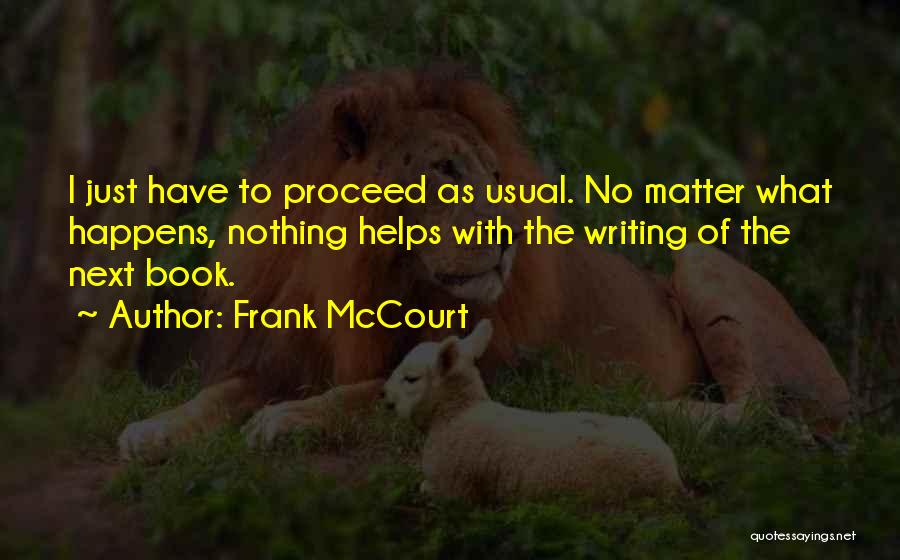 Frank McCourt Quotes: I Just Have To Proceed As Usual. No Matter What Happens, Nothing Helps With The Writing Of The Next Book.