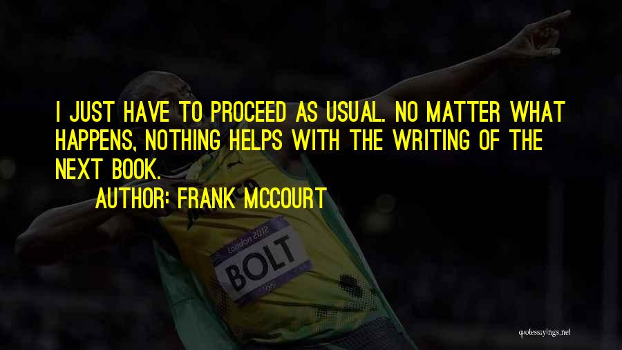 Frank McCourt Quotes: I Just Have To Proceed As Usual. No Matter What Happens, Nothing Helps With The Writing Of The Next Book.