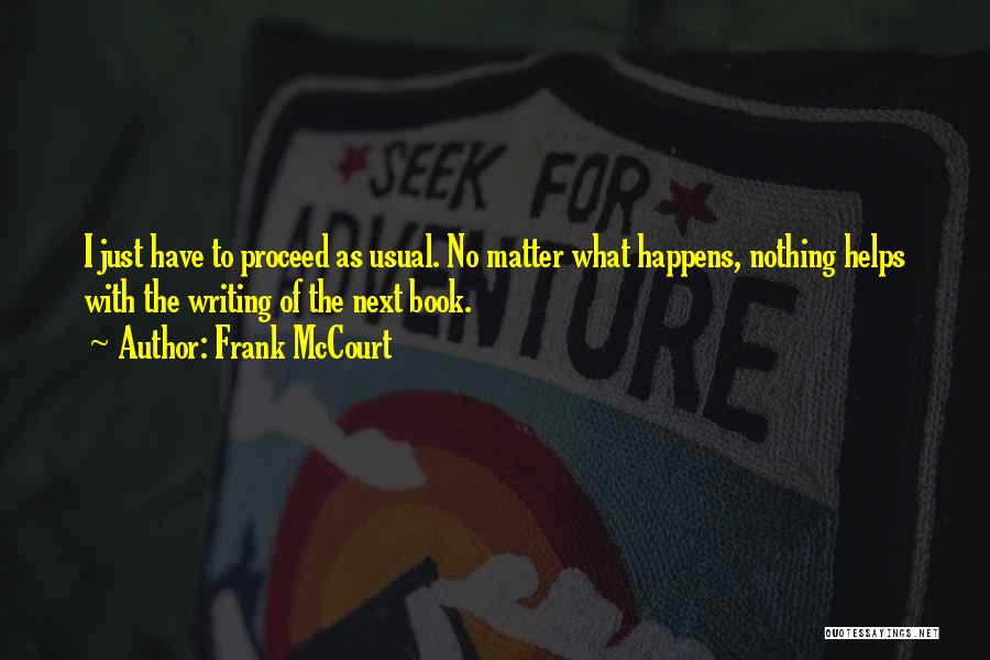 Frank McCourt Quotes: I Just Have To Proceed As Usual. No Matter What Happens, Nothing Helps With The Writing Of The Next Book.
