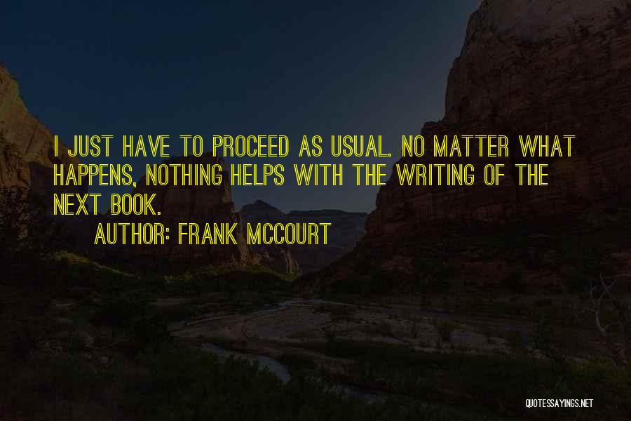 Frank McCourt Quotes: I Just Have To Proceed As Usual. No Matter What Happens, Nothing Helps With The Writing Of The Next Book.