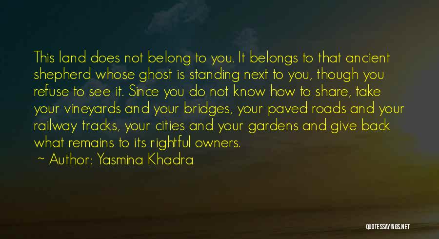 Yasmina Khadra Quotes: This Land Does Not Belong To You. It Belongs To That Ancient Shepherd Whose Ghost Is Standing Next To You,