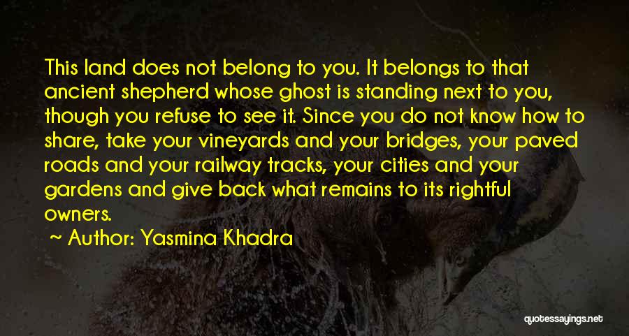 Yasmina Khadra Quotes: This Land Does Not Belong To You. It Belongs To That Ancient Shepherd Whose Ghost Is Standing Next To You,