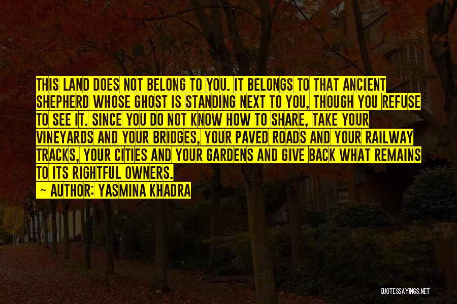 Yasmina Khadra Quotes: This Land Does Not Belong To You. It Belongs To That Ancient Shepherd Whose Ghost Is Standing Next To You,