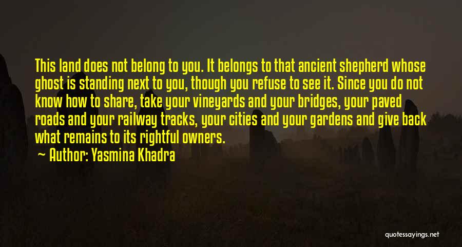 Yasmina Khadra Quotes: This Land Does Not Belong To You. It Belongs To That Ancient Shepherd Whose Ghost Is Standing Next To You,