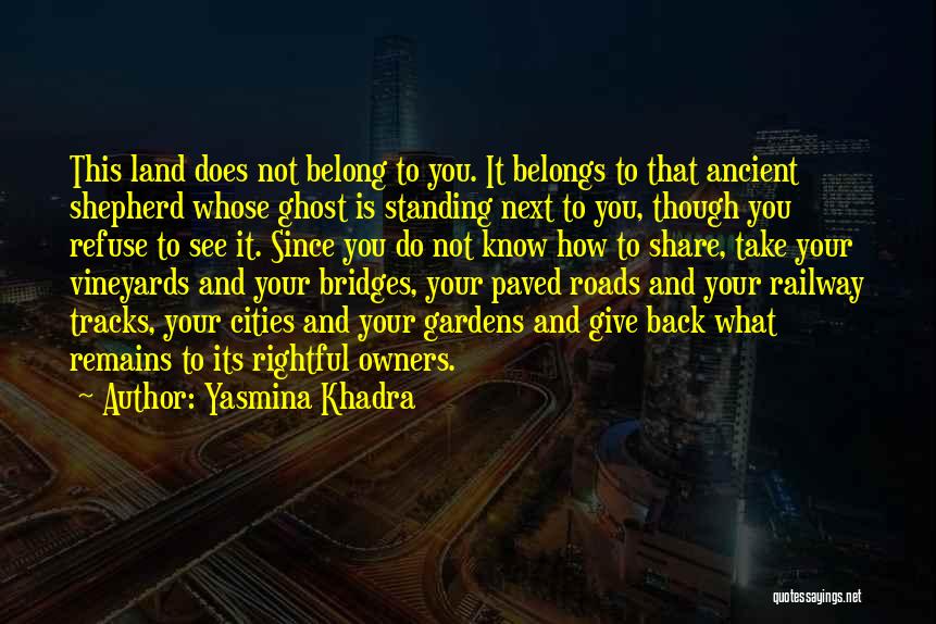 Yasmina Khadra Quotes: This Land Does Not Belong To You. It Belongs To That Ancient Shepherd Whose Ghost Is Standing Next To You,