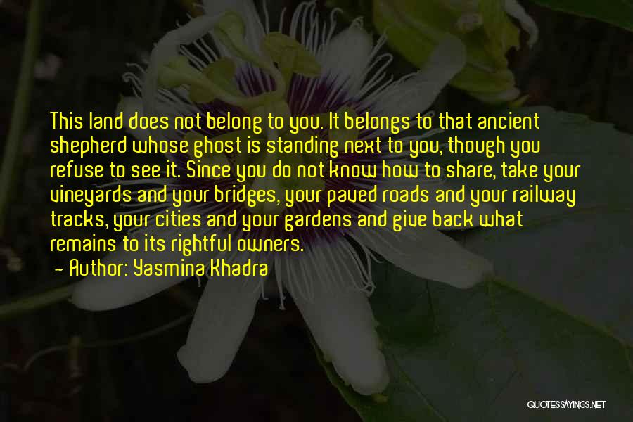 Yasmina Khadra Quotes: This Land Does Not Belong To You. It Belongs To That Ancient Shepherd Whose Ghost Is Standing Next To You,
