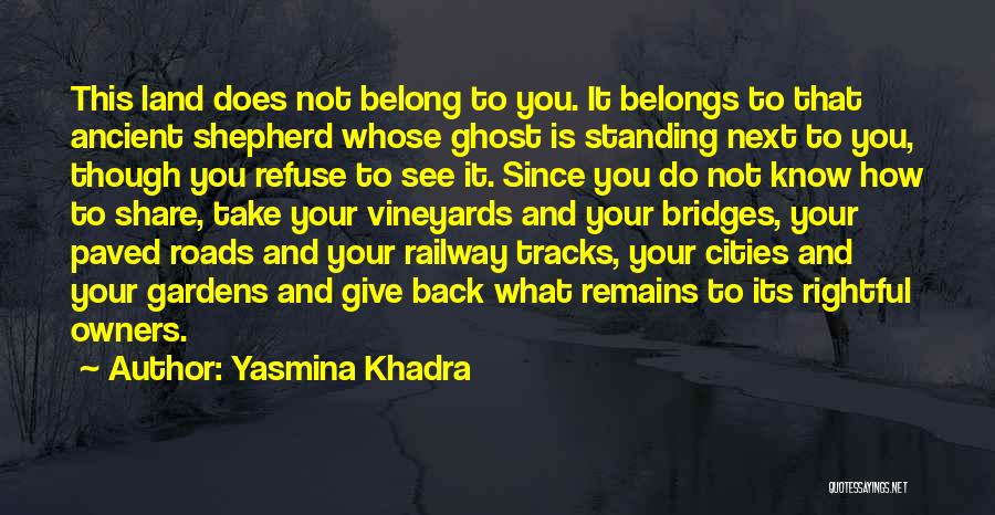 Yasmina Khadra Quotes: This Land Does Not Belong To You. It Belongs To That Ancient Shepherd Whose Ghost Is Standing Next To You,