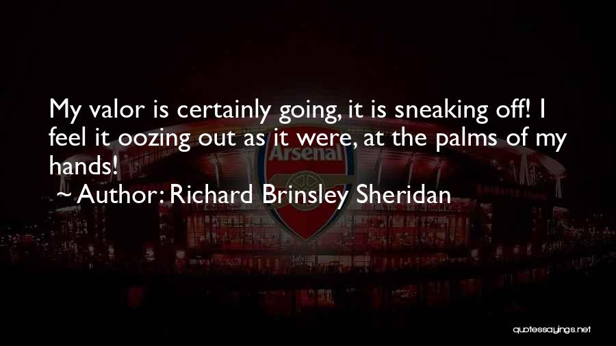 Richard Brinsley Sheridan Quotes: My Valor Is Certainly Going, It Is Sneaking Off! I Feel It Oozing Out As It Were, At The Palms