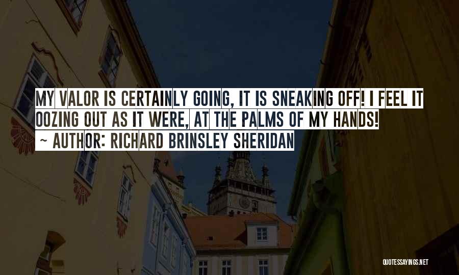 Richard Brinsley Sheridan Quotes: My Valor Is Certainly Going, It Is Sneaking Off! I Feel It Oozing Out As It Were, At The Palms