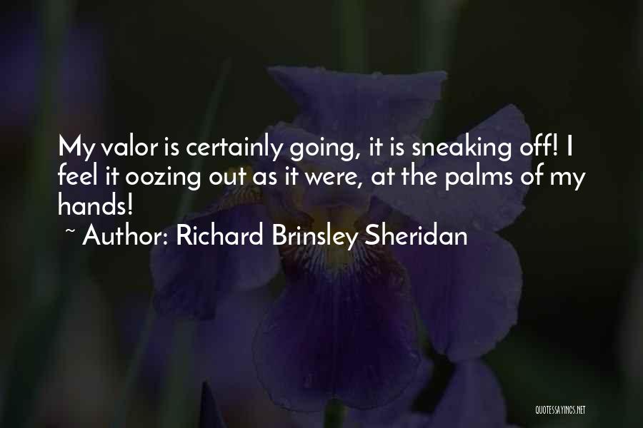 Richard Brinsley Sheridan Quotes: My Valor Is Certainly Going, It Is Sneaking Off! I Feel It Oozing Out As It Were, At The Palms