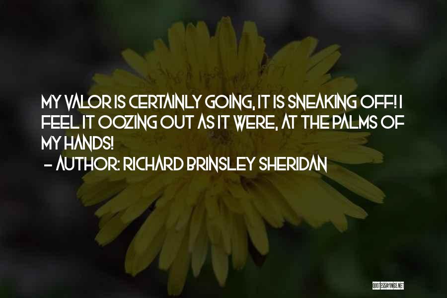 Richard Brinsley Sheridan Quotes: My Valor Is Certainly Going, It Is Sneaking Off! I Feel It Oozing Out As It Were, At The Palms