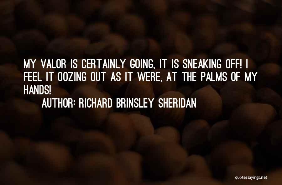 Richard Brinsley Sheridan Quotes: My Valor Is Certainly Going, It Is Sneaking Off! I Feel It Oozing Out As It Were, At The Palms