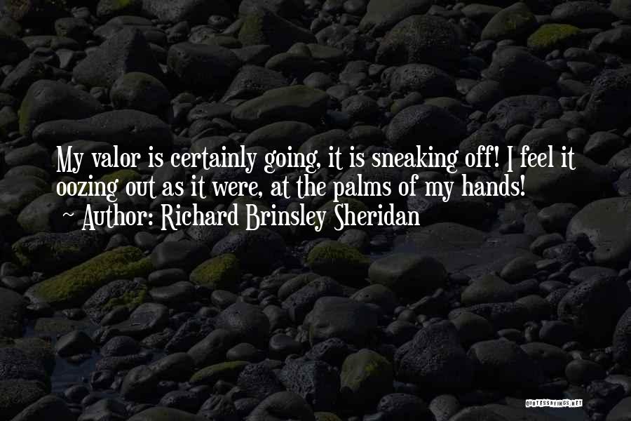 Richard Brinsley Sheridan Quotes: My Valor Is Certainly Going, It Is Sneaking Off! I Feel It Oozing Out As It Were, At The Palms