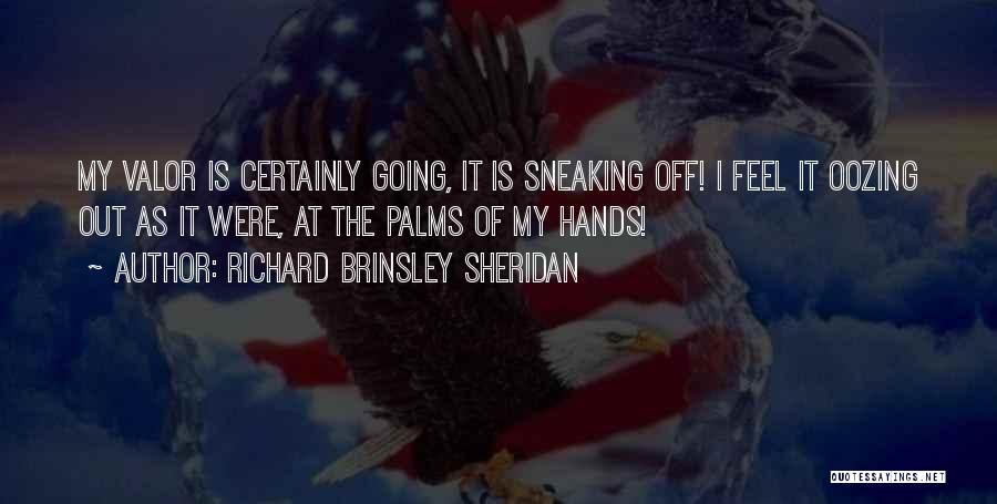 Richard Brinsley Sheridan Quotes: My Valor Is Certainly Going, It Is Sneaking Off! I Feel It Oozing Out As It Were, At The Palms