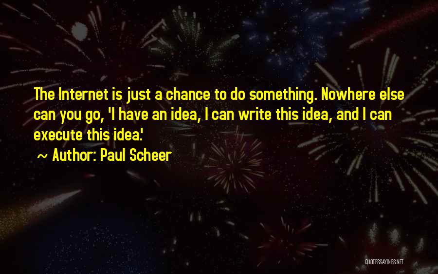 Paul Scheer Quotes: The Internet Is Just A Chance To Do Something. Nowhere Else Can You Go, 'i Have An Idea, I Can