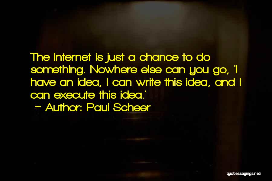 Paul Scheer Quotes: The Internet Is Just A Chance To Do Something. Nowhere Else Can You Go, 'i Have An Idea, I Can