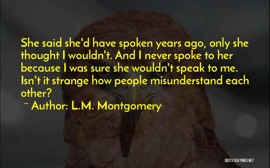 L.M. Montgomery Quotes: She Said She'd Have Spoken Years Ago, Only She Thought I Wouldn't. And I Never Spoke To Her Because I