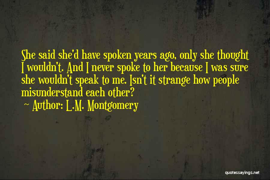 L.M. Montgomery Quotes: She Said She'd Have Spoken Years Ago, Only She Thought I Wouldn't. And I Never Spoke To Her Because I