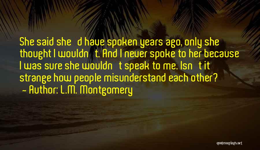 L.M. Montgomery Quotes: She Said She'd Have Spoken Years Ago, Only She Thought I Wouldn't. And I Never Spoke To Her Because I