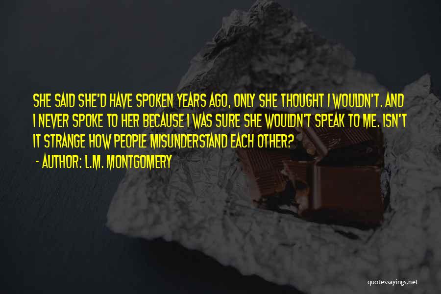 L.M. Montgomery Quotes: She Said She'd Have Spoken Years Ago, Only She Thought I Wouldn't. And I Never Spoke To Her Because I