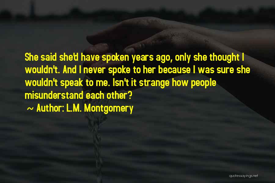 L.M. Montgomery Quotes: She Said She'd Have Spoken Years Ago, Only She Thought I Wouldn't. And I Never Spoke To Her Because I