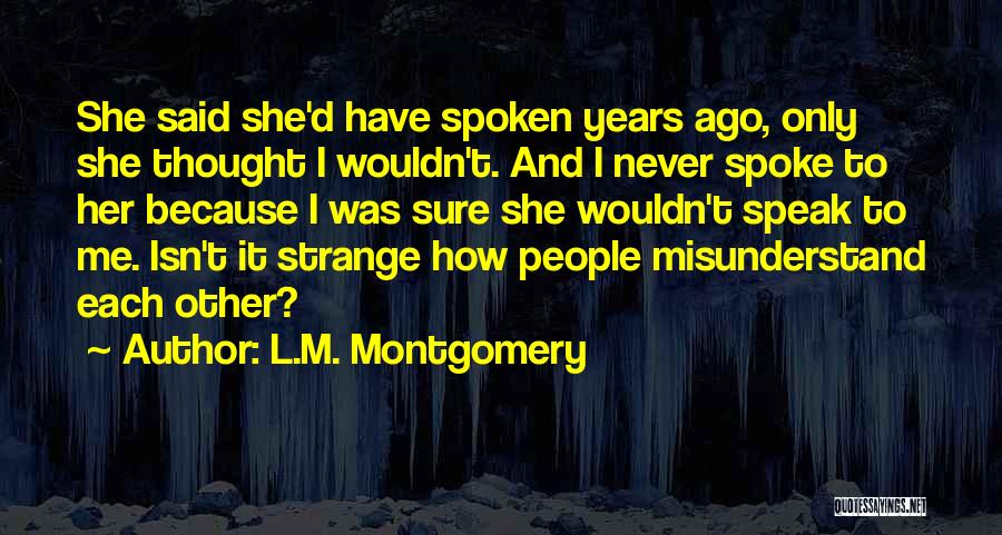 L.M. Montgomery Quotes: She Said She'd Have Spoken Years Ago, Only She Thought I Wouldn't. And I Never Spoke To Her Because I