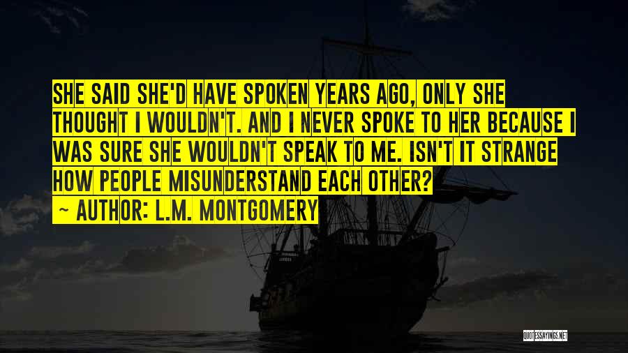 L.M. Montgomery Quotes: She Said She'd Have Spoken Years Ago, Only She Thought I Wouldn't. And I Never Spoke To Her Because I