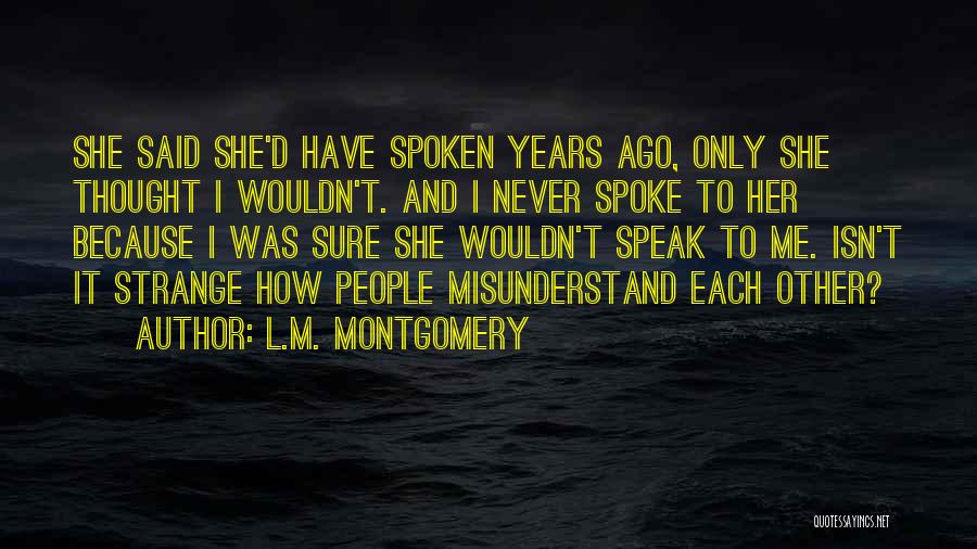 L.M. Montgomery Quotes: She Said She'd Have Spoken Years Ago, Only She Thought I Wouldn't. And I Never Spoke To Her Because I