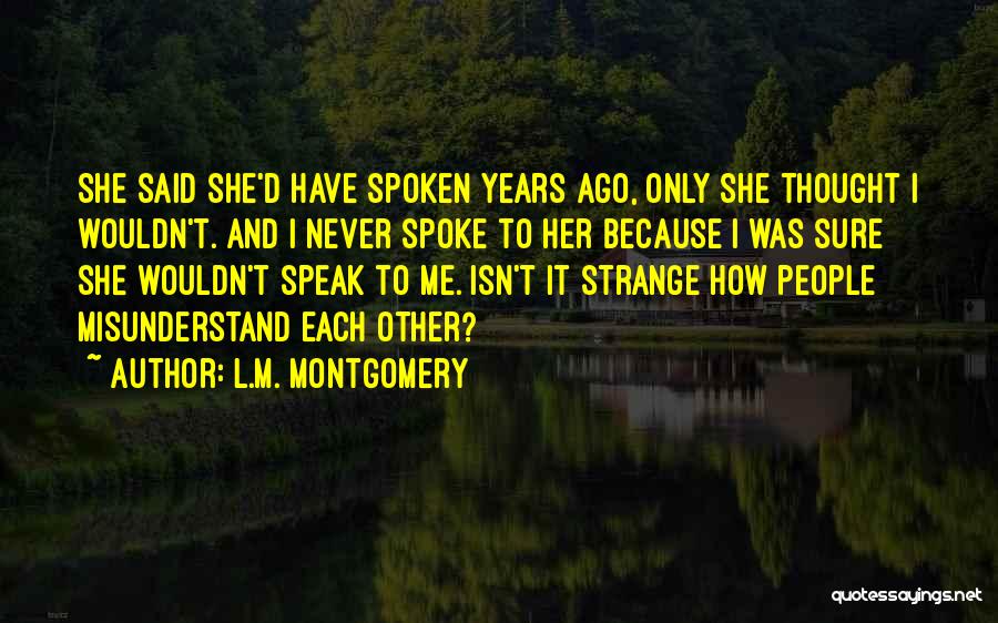 L.M. Montgomery Quotes: She Said She'd Have Spoken Years Ago, Only She Thought I Wouldn't. And I Never Spoke To Her Because I