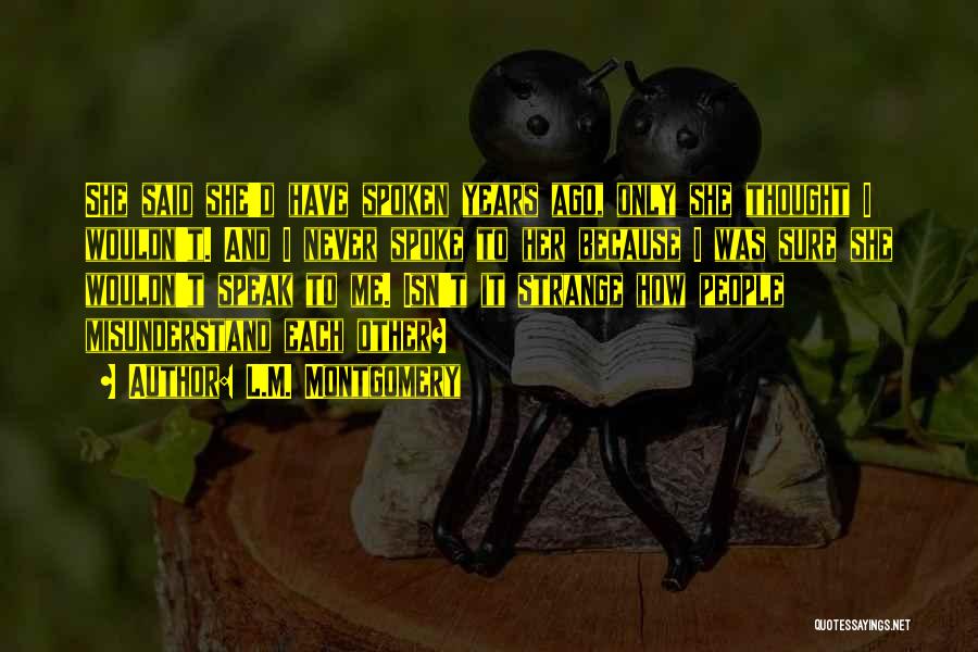 L.M. Montgomery Quotes: She Said She'd Have Spoken Years Ago, Only She Thought I Wouldn't. And I Never Spoke To Her Because I