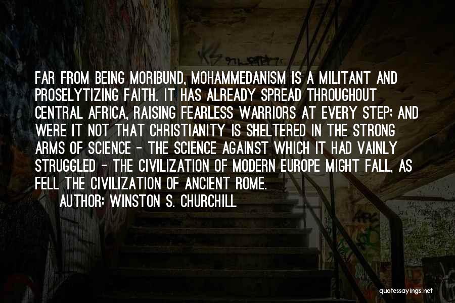 Winston S. Churchill Quotes: Far From Being Moribund, Mohammedanism Is A Militant And Proselytizing Faith. It Has Already Spread Throughout Central Africa, Raising Fearless