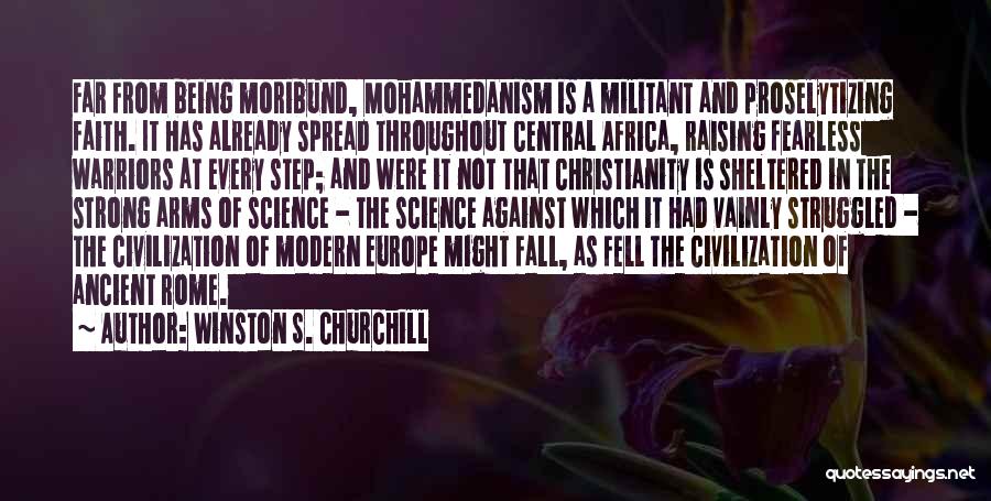 Winston S. Churchill Quotes: Far From Being Moribund, Mohammedanism Is A Militant And Proselytizing Faith. It Has Already Spread Throughout Central Africa, Raising Fearless