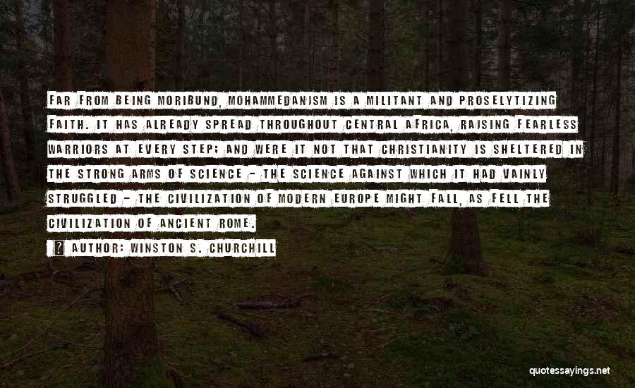 Winston S. Churchill Quotes: Far From Being Moribund, Mohammedanism Is A Militant And Proselytizing Faith. It Has Already Spread Throughout Central Africa, Raising Fearless