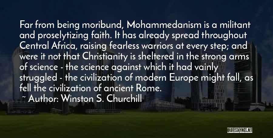 Winston S. Churchill Quotes: Far From Being Moribund, Mohammedanism Is A Militant And Proselytizing Faith. It Has Already Spread Throughout Central Africa, Raising Fearless