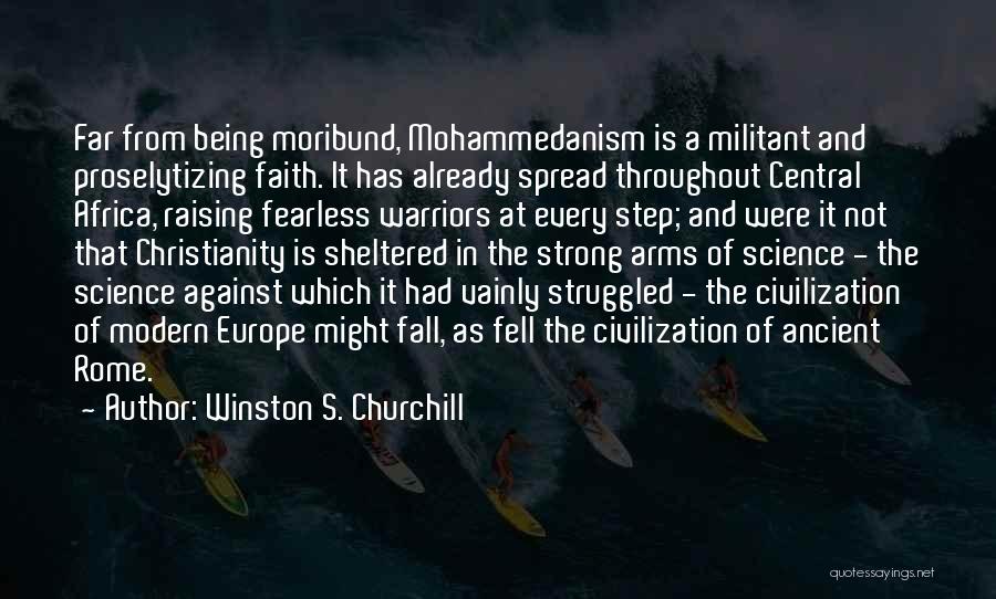 Winston S. Churchill Quotes: Far From Being Moribund, Mohammedanism Is A Militant And Proselytizing Faith. It Has Already Spread Throughout Central Africa, Raising Fearless