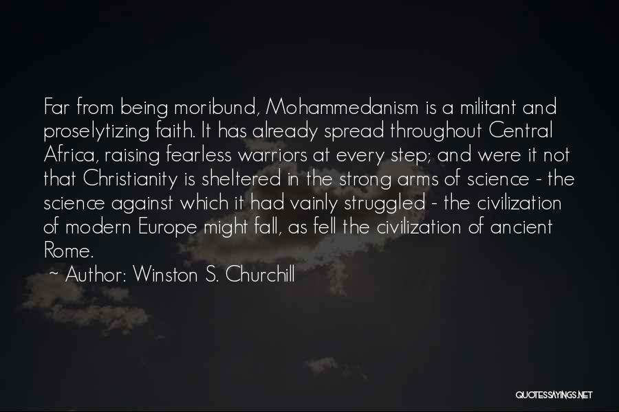 Winston S. Churchill Quotes: Far From Being Moribund, Mohammedanism Is A Militant And Proselytizing Faith. It Has Already Spread Throughout Central Africa, Raising Fearless