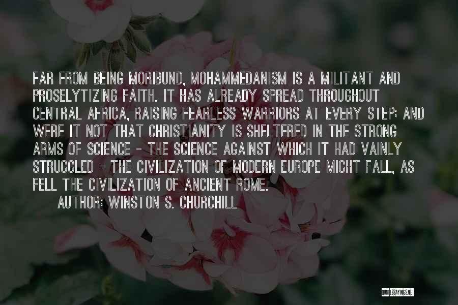 Winston S. Churchill Quotes: Far From Being Moribund, Mohammedanism Is A Militant And Proselytizing Faith. It Has Already Spread Throughout Central Africa, Raising Fearless