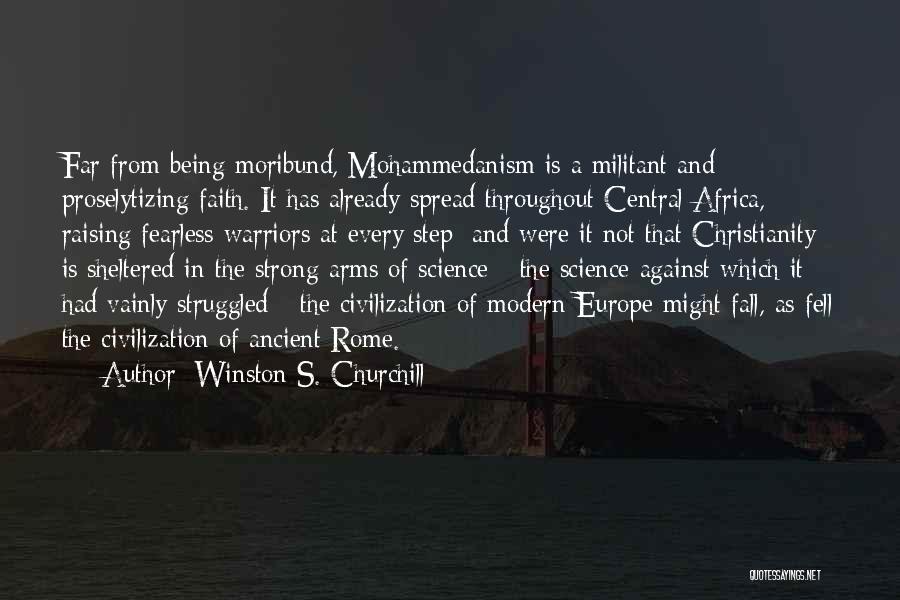 Winston S. Churchill Quotes: Far From Being Moribund, Mohammedanism Is A Militant And Proselytizing Faith. It Has Already Spread Throughout Central Africa, Raising Fearless