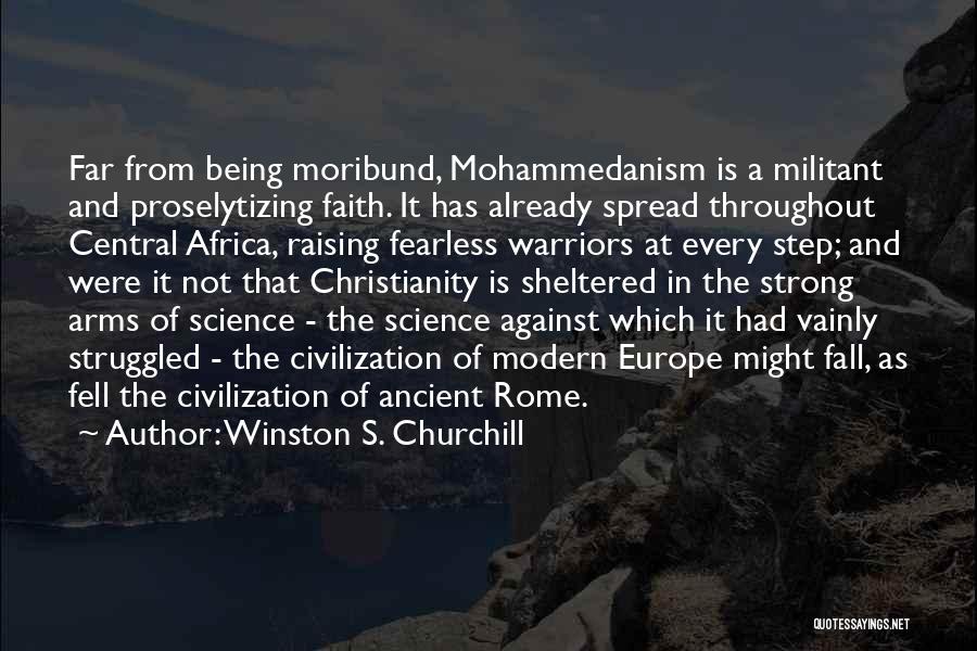 Winston S. Churchill Quotes: Far From Being Moribund, Mohammedanism Is A Militant And Proselytizing Faith. It Has Already Spread Throughout Central Africa, Raising Fearless