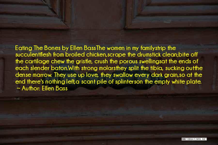 Ellen Bass Quotes: Eating The Bones By Ellen Bassthe Women In My Familystrip The Succulentflesh From Broiled Chicken,scrape The Drumstick Clean;bite Off The