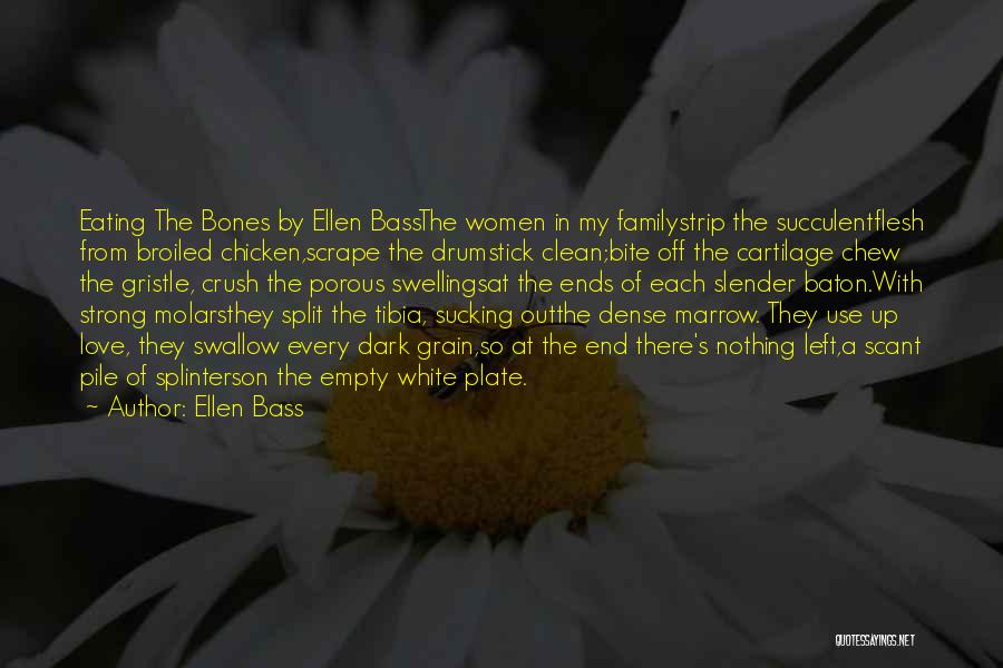 Ellen Bass Quotes: Eating The Bones By Ellen Bassthe Women In My Familystrip The Succulentflesh From Broiled Chicken,scrape The Drumstick Clean;bite Off The