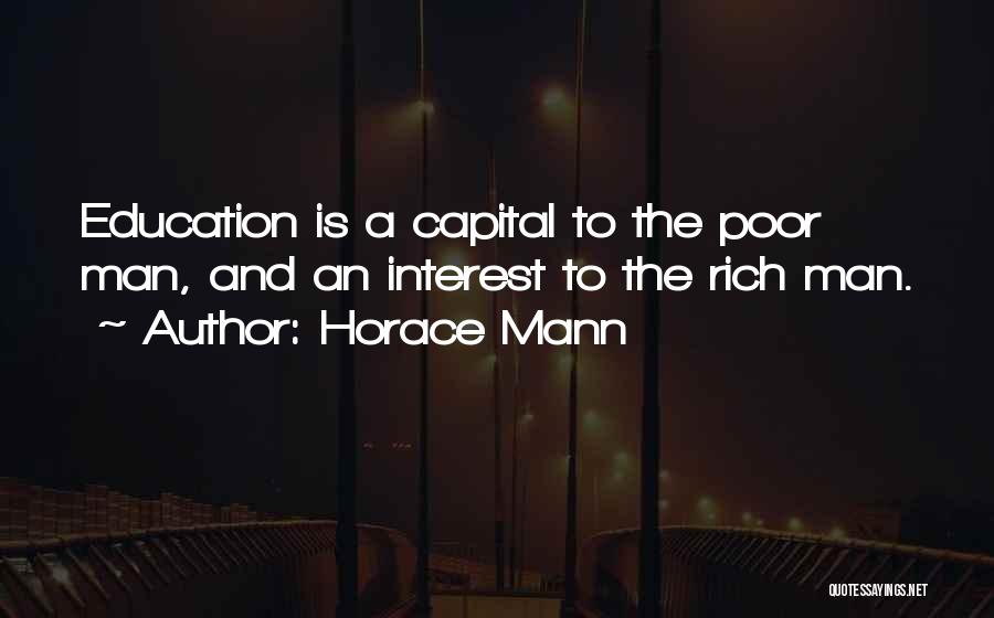 Horace Mann Quotes: Education Is A Capital To The Poor Man, And An Interest To The Rich Man.