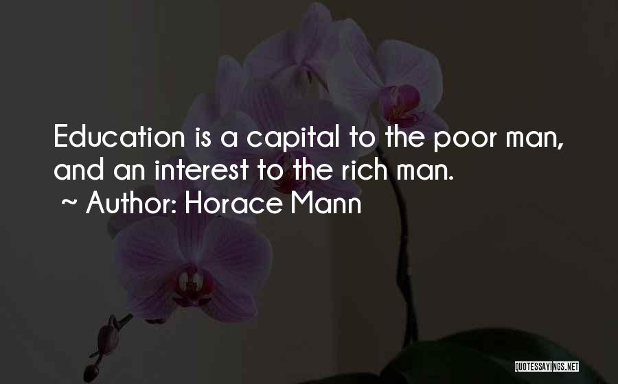 Horace Mann Quotes: Education Is A Capital To The Poor Man, And An Interest To The Rich Man.