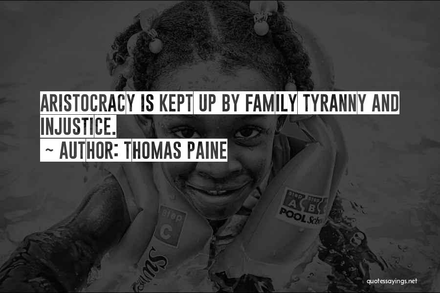 Thomas Paine Quotes: Aristocracy Is Kept Up By Family Tyranny And Injustice.