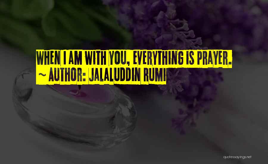 Jalaluddin Rumi Quotes: When I Am With You, Everything Is Prayer.