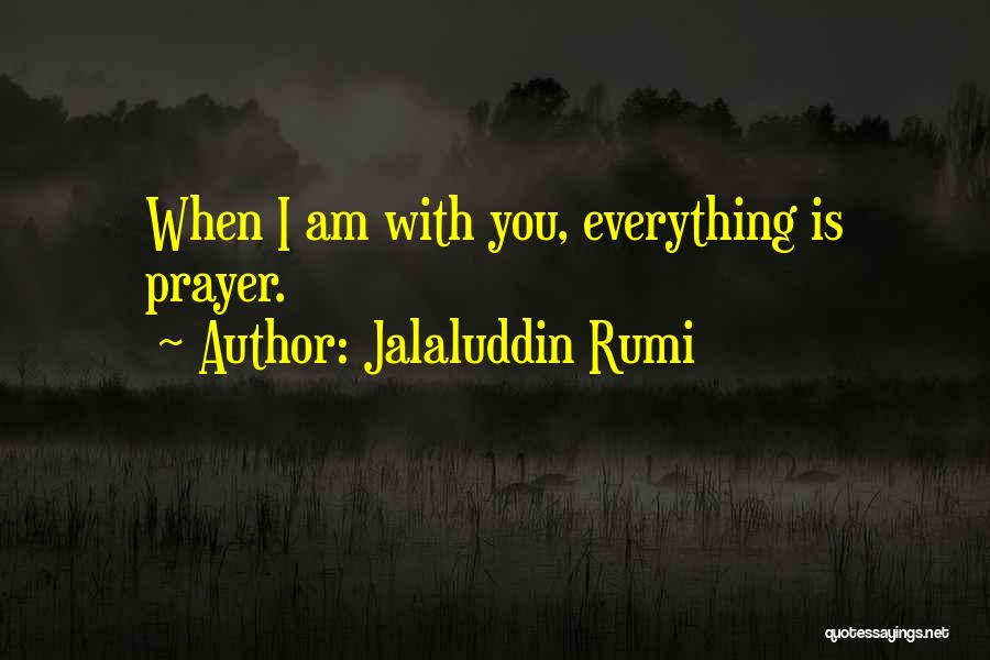 Jalaluddin Rumi Quotes: When I Am With You, Everything Is Prayer.