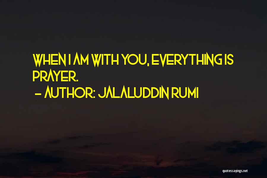 Jalaluddin Rumi Quotes: When I Am With You, Everything Is Prayer.