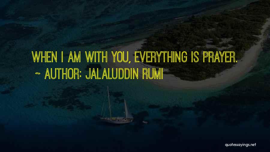 Jalaluddin Rumi Quotes: When I Am With You, Everything Is Prayer.