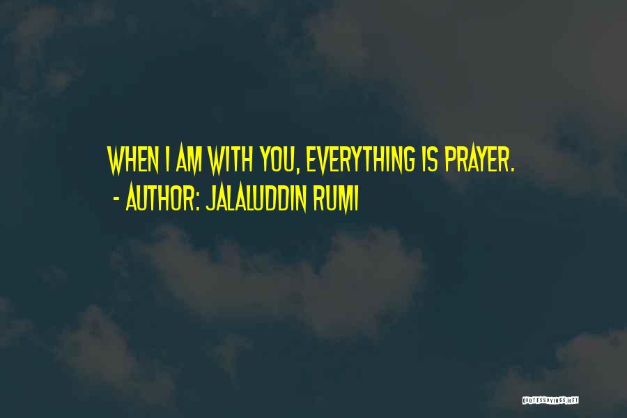 Jalaluddin Rumi Quotes: When I Am With You, Everything Is Prayer.