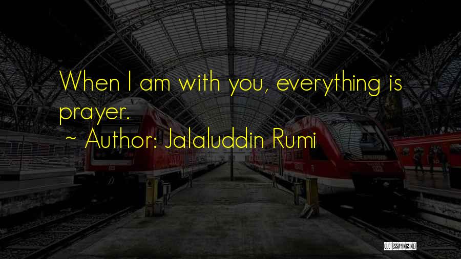 Jalaluddin Rumi Quotes: When I Am With You, Everything Is Prayer.